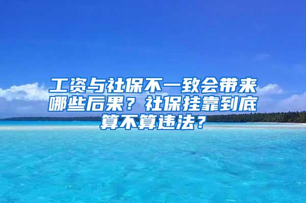 工资与社保不一致会带来哪些后果？社保挂靠到底算不算违法？