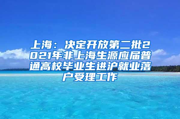 上海：决定开放第二批2021年非上海生源应届普通高校毕业生进沪就业落户受理工作