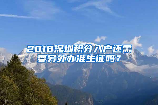 2018深圳积分入户还需要另外办准生证吗？