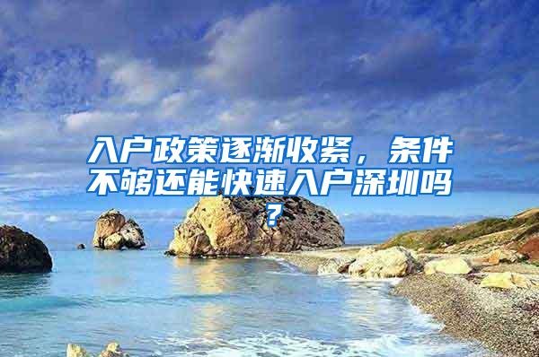 入户政策逐渐收紧，条件不够还能快速入户深圳吗？