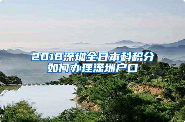 2018深圳全日本科积分如何办理深圳户口