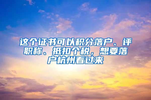 这个证书可以积分落户、评职称、抵扣个税，想要落户杭州看过来