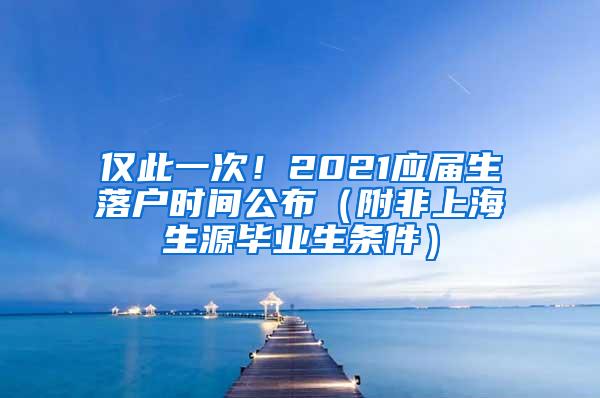 仅此一次！2021应届生落户时间公布（附非上海生源毕业生条件）