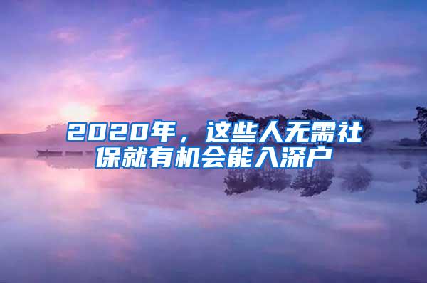 2020年，这些人无需社保就有机会能入深户