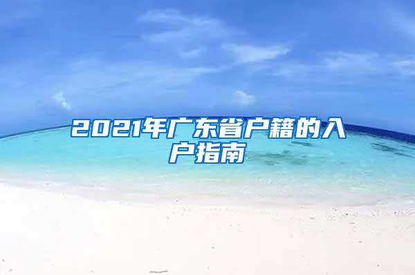 2021年广东省户籍的入户指南