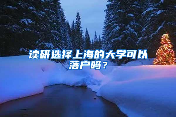 读研选择上海的大学可以落户吗？