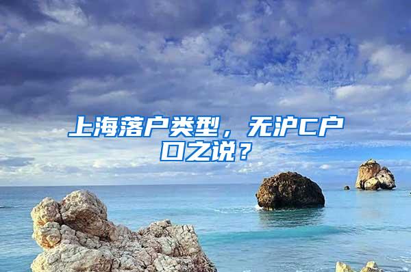 上海落户类型，无沪C户口之说？