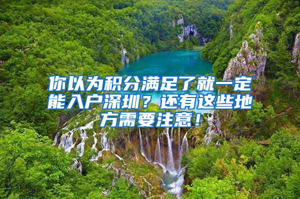 你以为积分满足了就一定能入户深圳？还有这些地方需要注意！