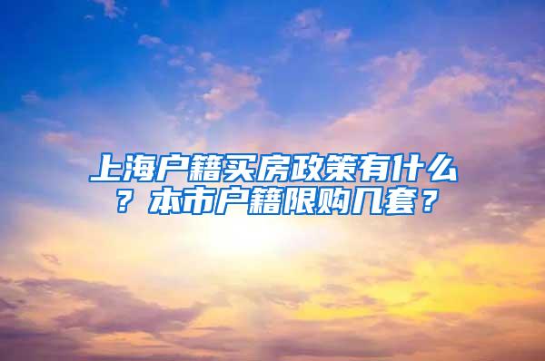 上海户籍买房政策有什么？本市户籍限购几套？