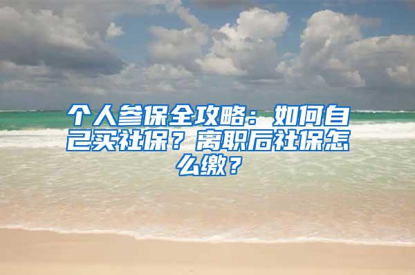 个人参保全攻略：如何自己买社保？离职后社保怎么缴？