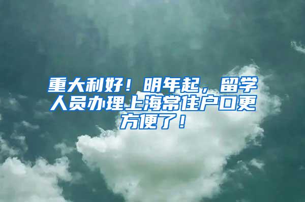 重大利好！明年起，留学人员办理上海常住户口更方便了！