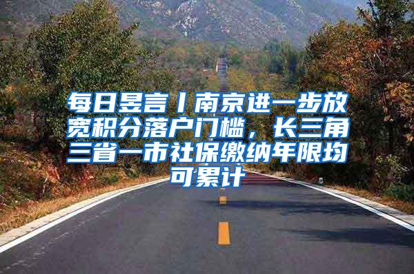 每日昱言丨南京进一步放宽积分落户门槛，长三角三省一市社保缴纳年限均可累计