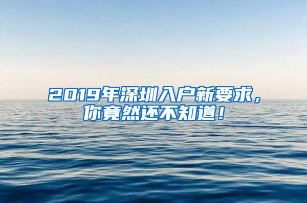 2019年深圳入户新要求，你竟然还不知道！