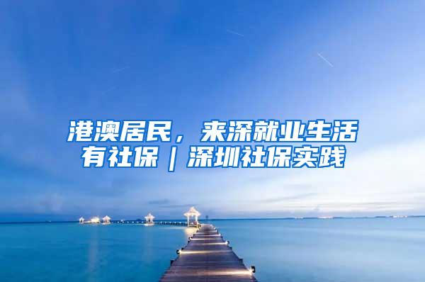 港澳居民，来深就业生活有社保｜深圳社保实践⑤