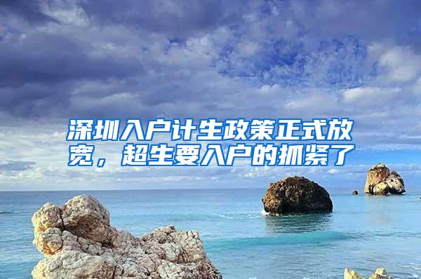 深圳入户计生政策正式放宽，超生要入户的抓紧了