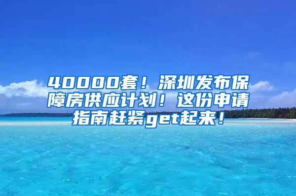 40000套！深圳发布保障房供应计划！这份申请指南赶紧get起来！