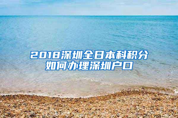 2018深圳全日本科积分如何办理深圳户口