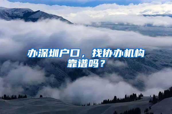 办深圳户口，找协办机构靠谱吗？