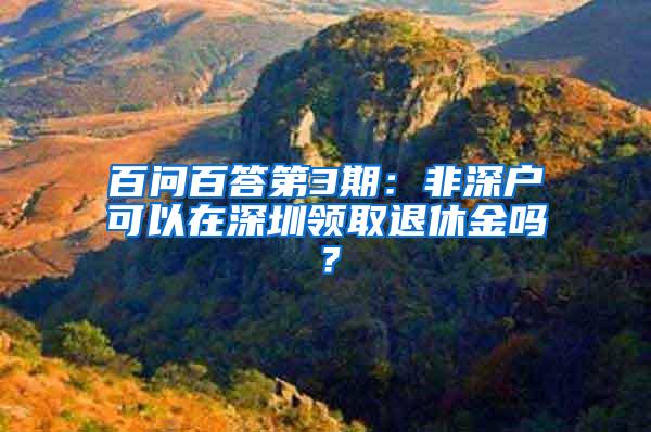 百问百答第3期：非深户可以在深圳领取退休金吗？