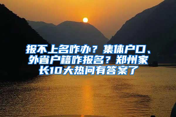 报不上名咋办？集体户口、外省户籍咋报名？郑州家长10大热问有答案了