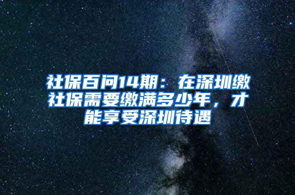 社保百问14期：在深圳缴社保需要缴满多少年，才能享受深圳待遇