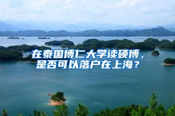 在泰国博仁大学读硕博，是否可以落户在上海？