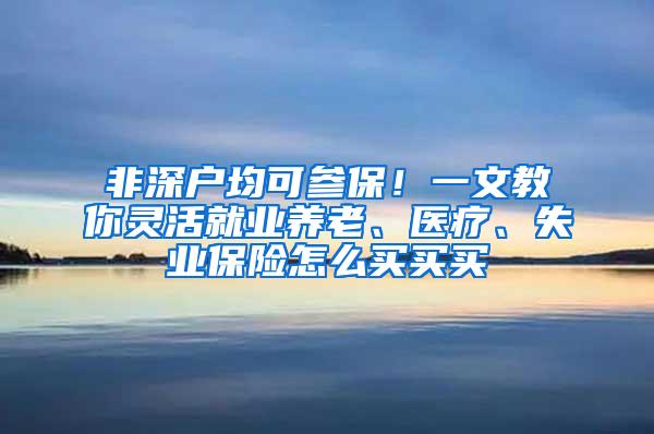 非深户均可参保！一文教你灵活就业养老、医疗、失业保险怎么买买买