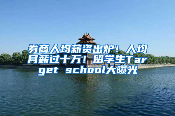 券商人均薪资出炉！人均月薪过十万！留学生Target school大曝光