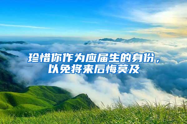 珍惜你作为应届生的身份，以免将来后悔莫及