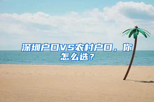 深圳户口VS农村户口，你怎么选？