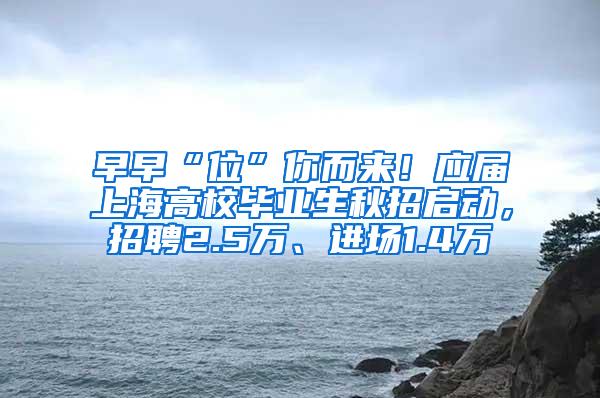 早早“位”你而来！应届上海高校毕业生秋招启动，招聘2.5万、进场1.4万