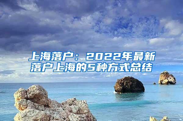 上海落户：2022年最新落户上海的5种方式总结