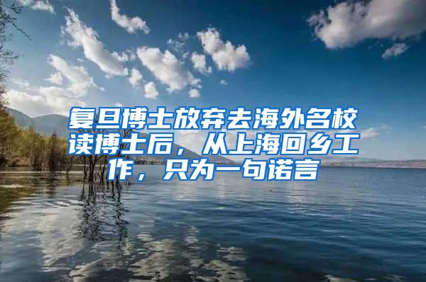 复旦博士放弃去海外名校读博士后，从上海回乡工作，只为一句诺言