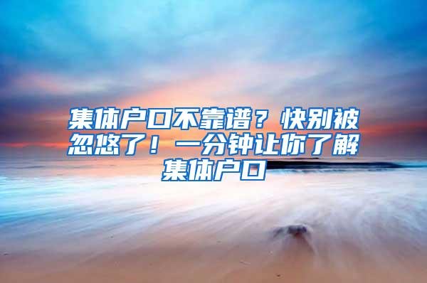 集体户口不靠谱？快别被忽悠了！一分钟让你了解集体户口