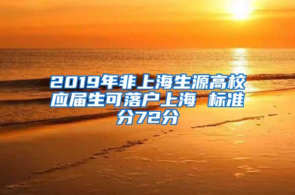 2019年非上海生源高校应届生可落户上海 标准分72分