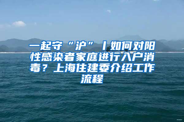 一起守“沪”丨如何对阳性感染者家庭进行入户消毒？上海住建委介绍工作流程