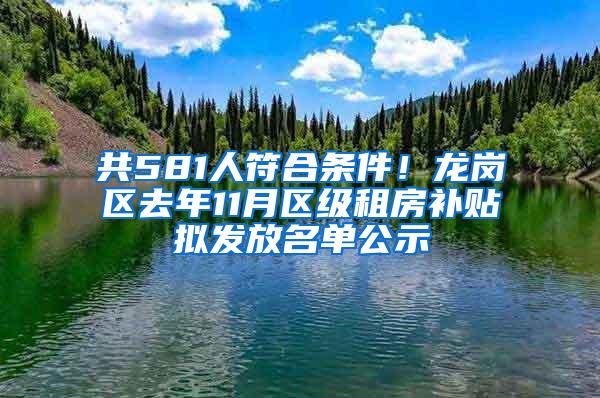 共581人符合条件！龙岗区去年11月区级租房补贴拟发放名单公示