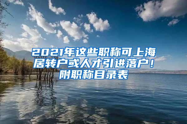 2021年这些职称可上海居转户或人才引进落户！附职称目录表