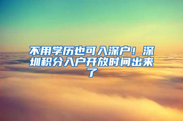 不用学历也可入深户！深圳积分入户开放时间出来了