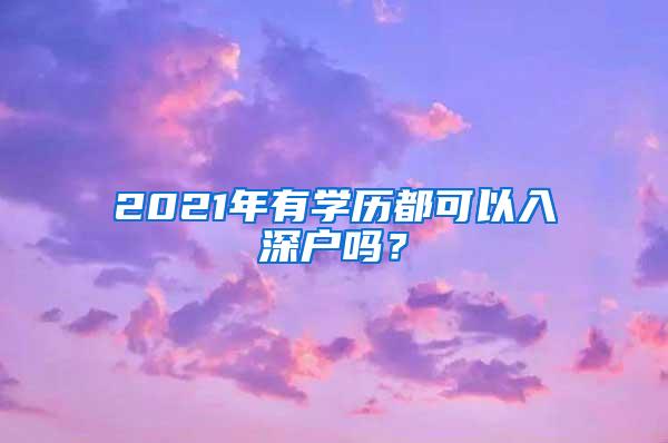 2021年有学历都可以入深户吗？