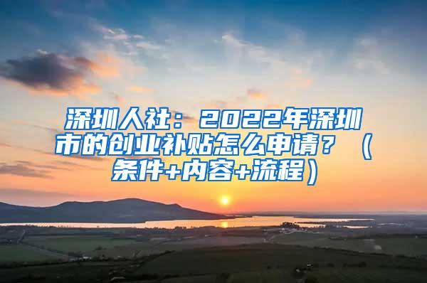 深圳人社：2022年深圳市的创业补贴怎么申请？（条件+内容+流程）