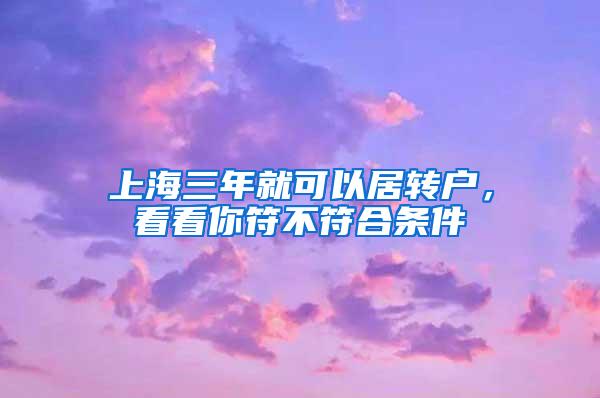 上海三年就可以居转户，看看你符不符合条件