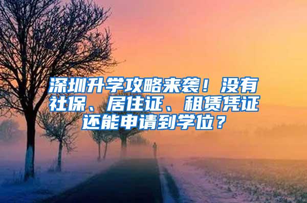 深圳升学攻略来袭！没有社保、居住证、租赁凭证还能申请到学位？