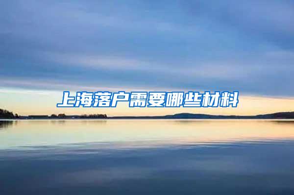 上海落户需要哪些材料