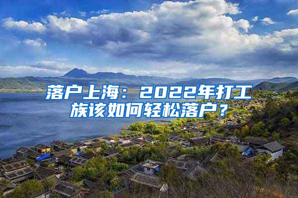 落户上海：2022年打工族该如何轻松落户？