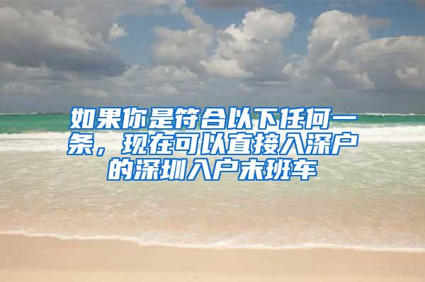 如果你是符合以下任何一条，现在可以直接入深户的深圳入户末班车