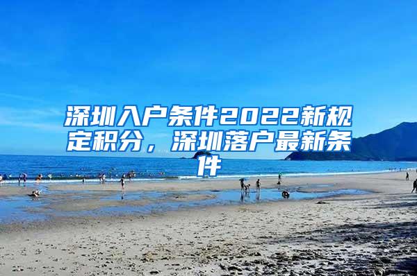 深圳入户条件2022新规定积分，深圳落户最新条件