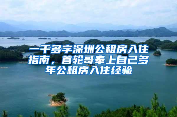 一千多字深圳公租房入住指南，首轮哥奉上自己多年公租房入住经验