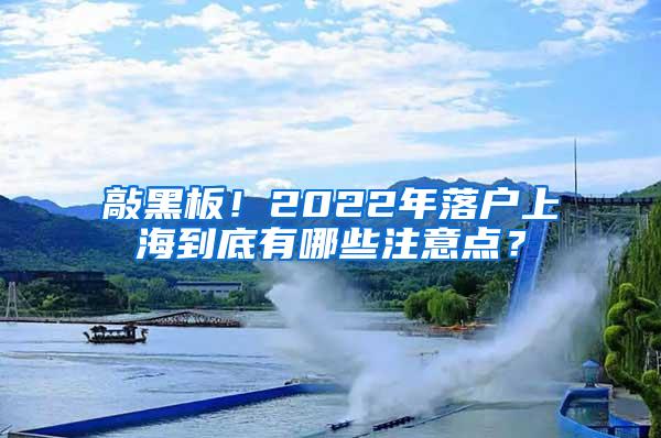 敲黑板！2022年落户上海到底有哪些注意点？