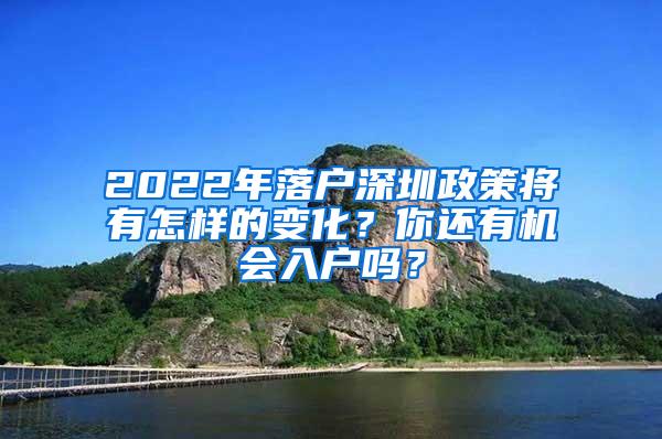 2022年落户深圳政策将有怎样的变化？你还有机会入户吗？